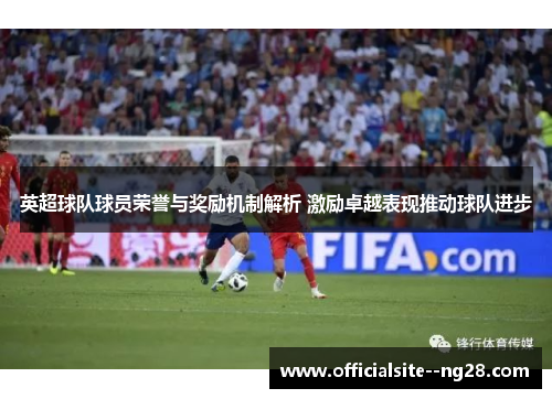 英超球队球员荣誉与奖励机制解析 激励卓越表现推动球队进步
