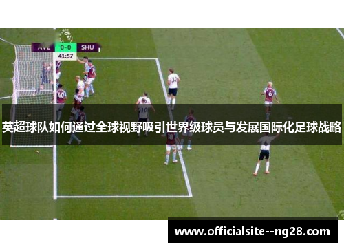 英超球队如何通过全球视野吸引世界级球员与发展国际化足球战略