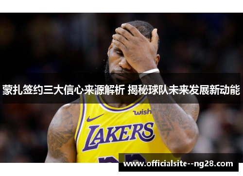 蒙扎签约三大信心来源解析 揭秘球队未来发展新动能