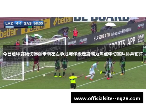 今日意甲赛场伤停潮来袭左右争冠与保级走势成为焦点牵动各队排兵布阵