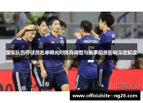 国家队伤停球员名单曝光对阵容调整与赛事前景影响深度解读