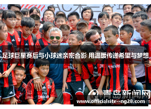 足球巨星赛后与小球迷亲密合影 用温暖传递希望与梦想