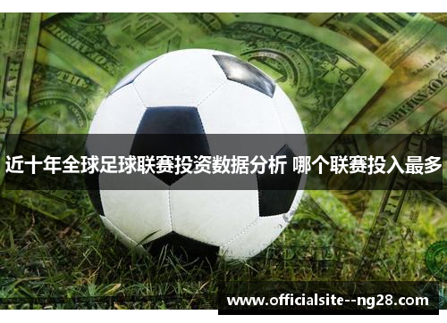 近十年全球足球联赛投资数据分析 哪个联赛投入最多