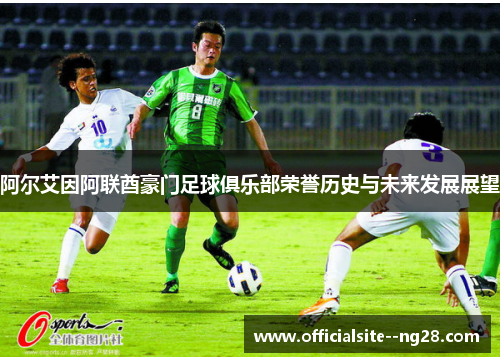 阿尔艾因阿联酋豪门足球俱乐部荣誉历史与未来发展展望