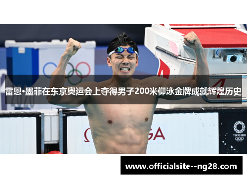 雷恩·墨菲在东京奥运会上夺得男子200米仰泳金牌成就辉煌历史