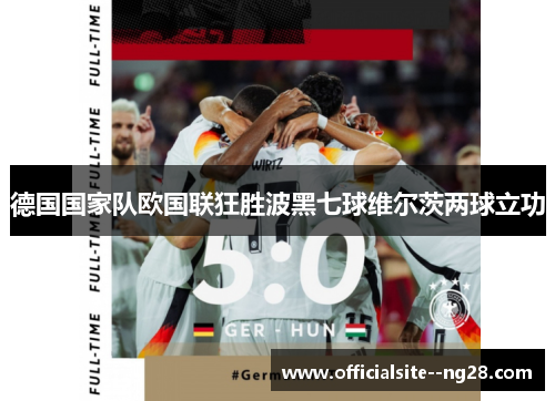 德国国家队欧国联狂胜波黑七球维尔茨两球立功