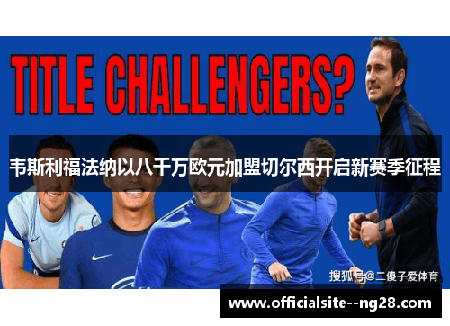 韦斯利福法纳以八千万欧元加盟切尔西开启新赛季征程