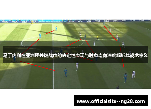马丁内利在亚洲杯关键战中的决定性表现与胜负走向深度解析其战术意义