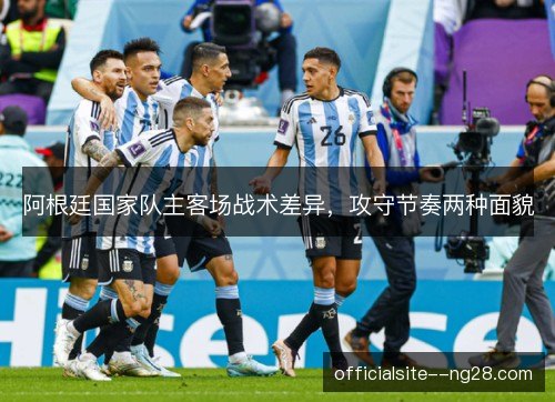 阿根廷国家队主客场战术差异，攻守节奏两种面貌